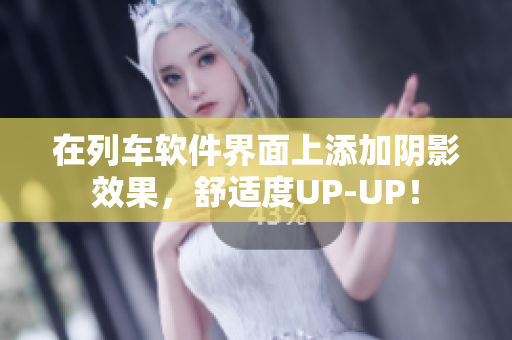 在列车软件界面上添加阴影效果，舒适度UP-UP！
