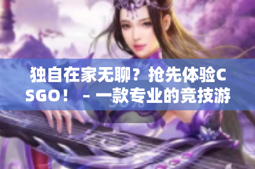 独自在家无聊？抢先体验CSGO！ – 一款专业的竞技游戏软件