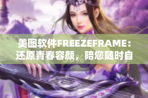 美图软件FREEZEFRAME：还原青春容颜，陪您随时自信亮相！