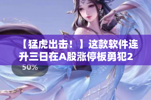 【猛虎出击！】这款软件连升三日在A股涨停板勇犯22.3元价位！