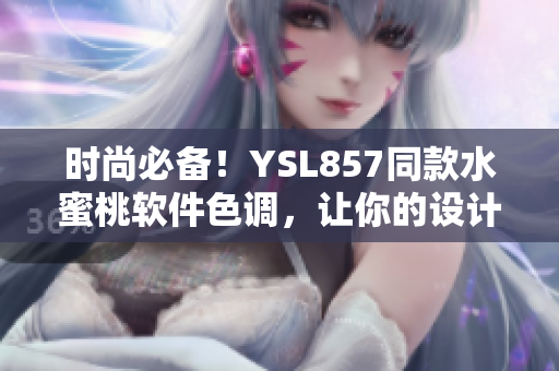 时尚必备！YSL857同款水蜜桃软件色调，让你的设计更加温暖自然！