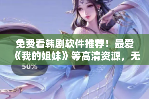 免费看韩剧软件推荐！最爱《我的姐妹》等高清资源，无广告，操作简单！