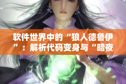 软件世界中的“狼人德鲁伊”：解析代码变身与“暗夜德鲁伊”的隐匿技艺