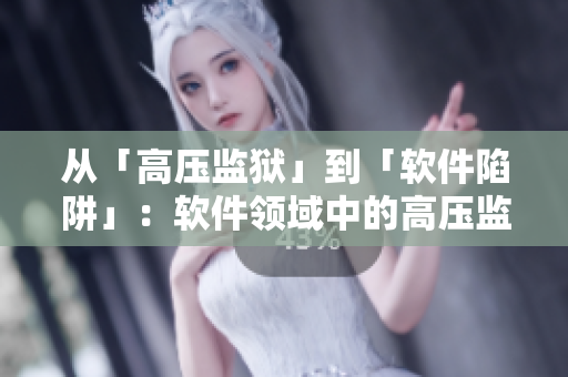 从「高压监狱」到「软件陷阱」：软件领域中的高压监管是如何运行的？