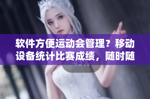 软件方便运动会管理？移动设备统计比赛成绩，随时随地发布赛事进展