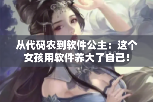 从代码农到软件公主：这个女孩用软件养大了自己！