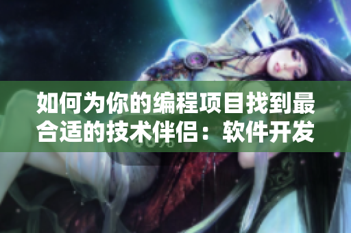 如何为你的编程项目找到最合适的技术伴侣：软件开发中的合作配对原则