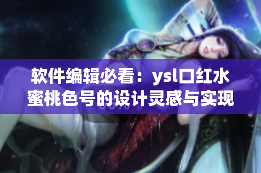 软件编辑必看：ysl口红水蜜桃色号的设计灵感与实现方法