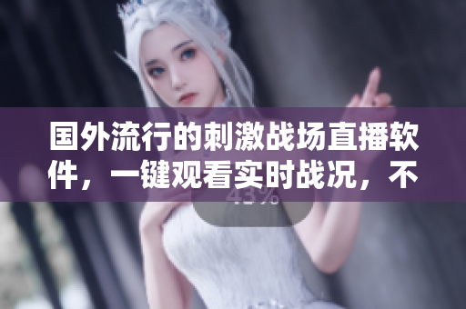 国外流行的刺激战场直播软件，一键观看实时战况，不容错过！