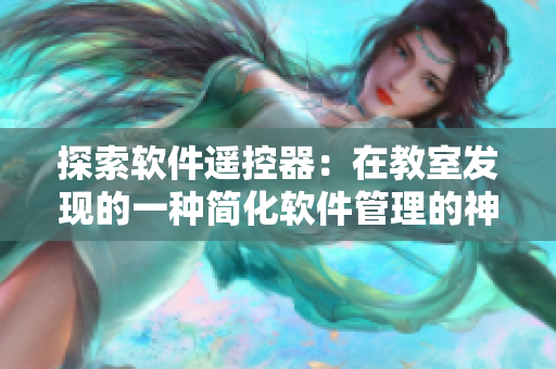 探索软件遥控器：在教室发现的一种简化软件管理的神器