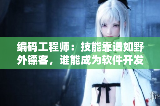 编码工程师：技能靠谱如野外镖客，谁能成为软件开发领域的顶尖玩家？