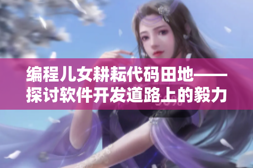 编程儿女耕耘代码田地——探讨软件开发道路上的毅力与成就
