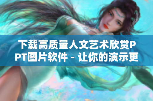 下载高质量人文艺术欣赏PPT图片软件 - 让你的演示更优雅