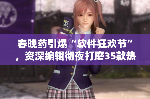 春晚药引爆“软件狂欢节”，资深编辑彻夜打磨35款热门软件排行！