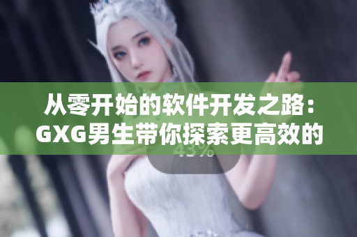 从零开始的软件开发之路：GXG男生带你探索更高效的程序设计与开发技巧