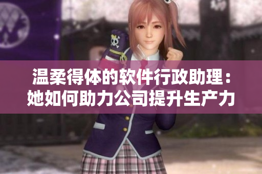 温柔得体的软件行政助理：她如何助力公司提升生产力