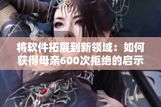 将软件拓展到新领域：如何获得母亲600次拒绝的启示
