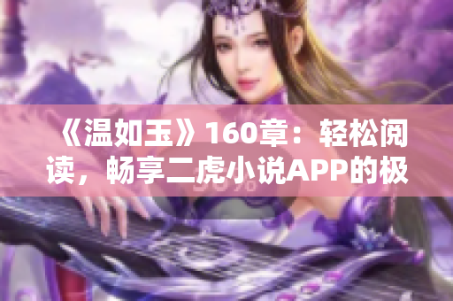 《温如玉》160章：轻松阅读，畅享二虎小说APP的极致体验！