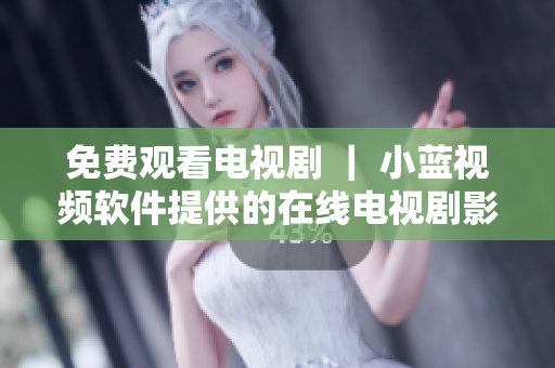 免费观看电视剧 ｜ 小蓝视频软件提供的在线电视剧影视资源