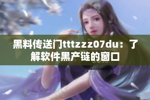 黑料传送门tttzzz07du：了解软件黑产链的窗口