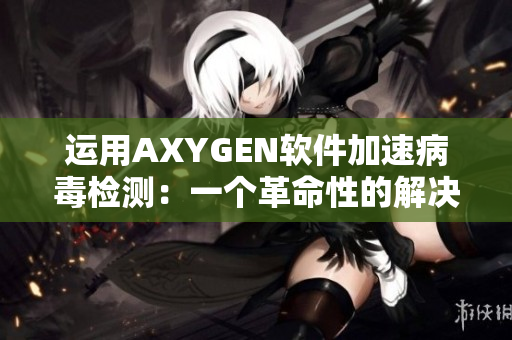 运用AXYGEN软件加速病毒检测：一个革命性的解决方案