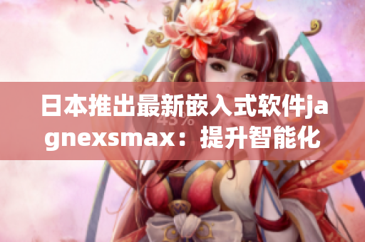 日本推出最新嵌入式软件jagnexsmax：提升智能化系统运作效率