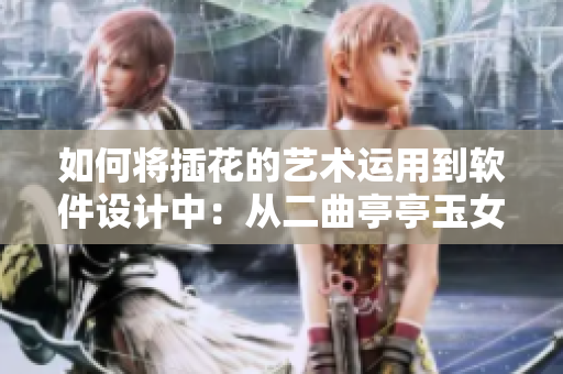 如何将插花的艺术运用到软件设计中：从二曲亭亭玉女峰寻找灵感