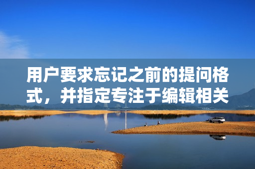 用户要求忘记之前的提问格式，并指定专注于编辑相关的文章。片的魅力