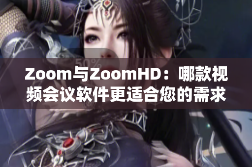 Zoom与ZoomHD：哪款视频会议软件更适合您的需求？