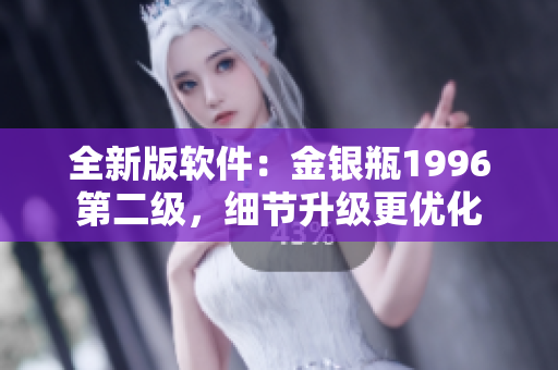 全新版软件：金银瓶1996第二级，细节升级更优化