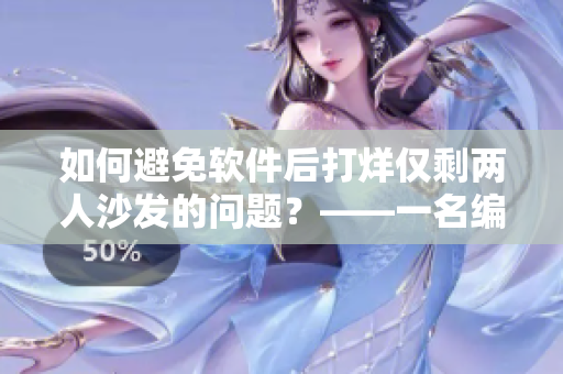 如何避免软件后打烊仅剩两人沙发的问题？——一名编辑的见解