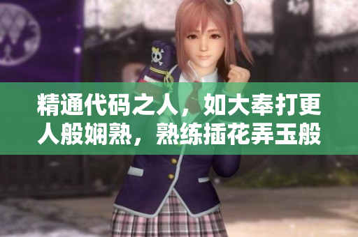 精通代码之人，如大奉打更人般娴熟，熟练插花弄玉般编写软件