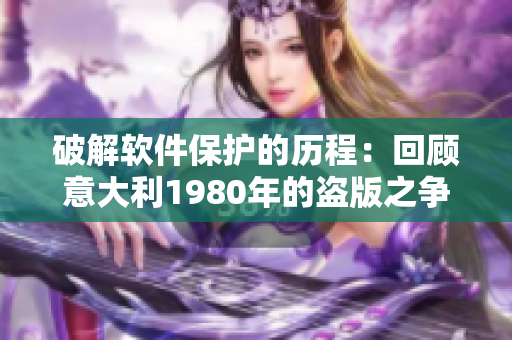 破解软件保护的历程：回顾意大利1980年的盗版之争