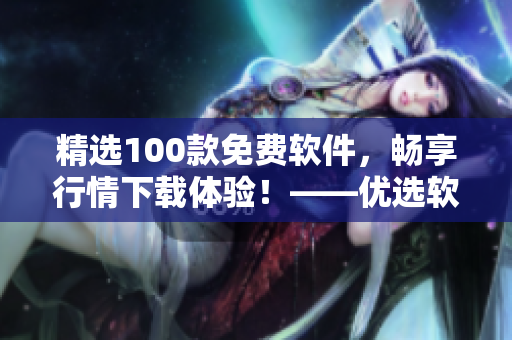 精选100款免费软件，畅享行情下载体验！——优选软件合集
