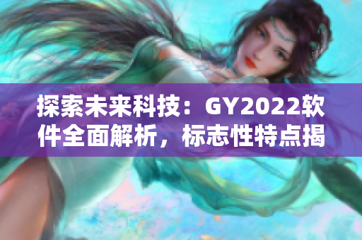探索未来科技：GY2022软件全面解析，标志性特点揭秘