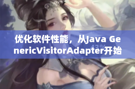 优化软件性能，从Java GenericVisitorAdapter开始