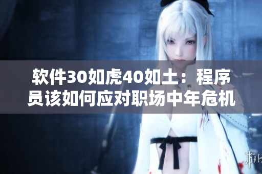 软件30如虎40如土：程序员该如何应对职场中年危机？