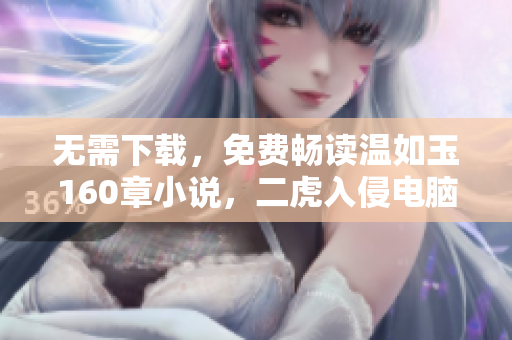 无需下载，免费畅读温如玉160章小说，二虎入侵电脑也能防控！