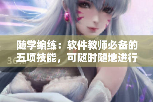 随学编练：软件教师必备的五项技能，可随时随地进行学习和实践！