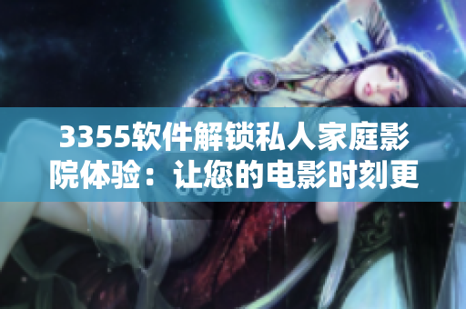 3355软件解锁私人家庭影院体验：让您的电影时刻更智能
