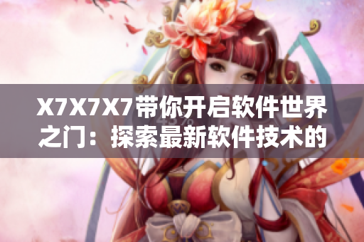 X7X7X7带你开启软件世界之门：探索最新软件技术的全面指南