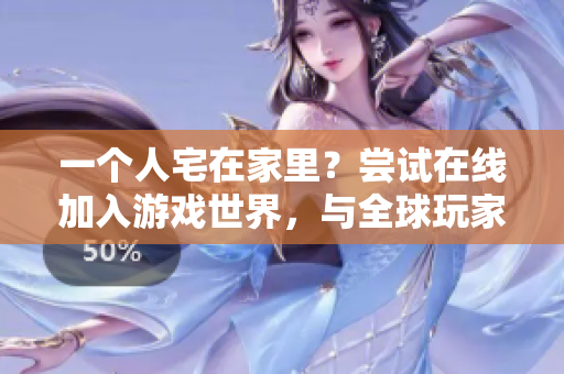 一个人宅在家里？尝试在线加入游戏世界，与全球玩家一起畅玩CSGO吧！