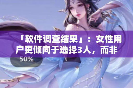 「软件调查结果」：女性用户更倾向于选择3人，而非2人