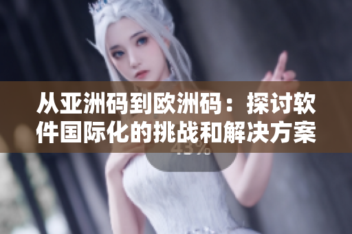 从亚洲码到欧洲码：探讨软件国际化的挑战和解决方案