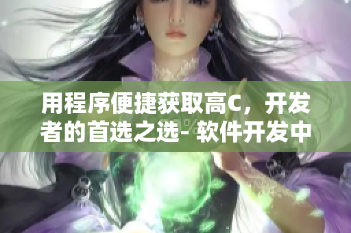 用程序便捷获取高C，开发者的首选之选- 软件开发中的胡萝卜