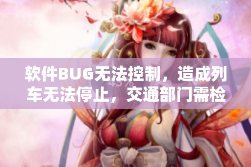 软件BUG无法控制，造成列车无法停止，交通部门需检视安全漏洞
