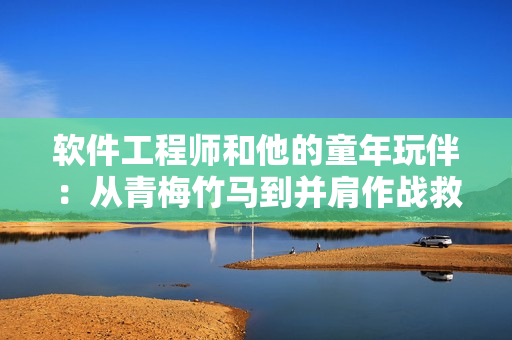 软件工程师和他的童年玩伴：从青梅竹马到并肩作战救火