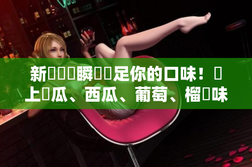 新穎軟體瞬間滿足你的口味！線上黃瓜、西瓜、葡萄、榴槤味道任你選擇