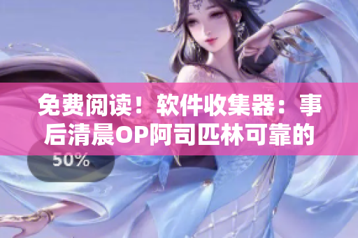 免费阅读！软件收集器：事后清晨OP阿司匹林可靠的解决方案
