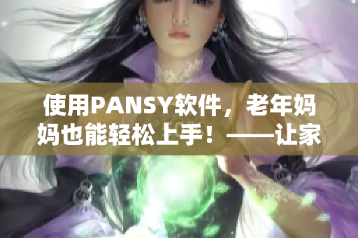 使用PANSY软件，老年妈妈也能轻松上手！——让家人的电脑操作变得更简单